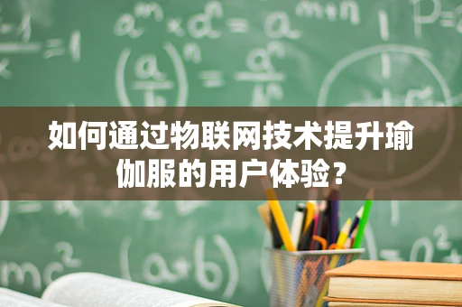如何通过物联网技术提升瑜伽服的用户体验？
