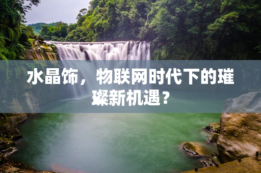 水晶饰，物联网时代下的璀璨新机遇？