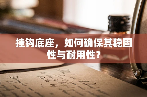 挂钩底座，如何确保其稳固性与耐用性？