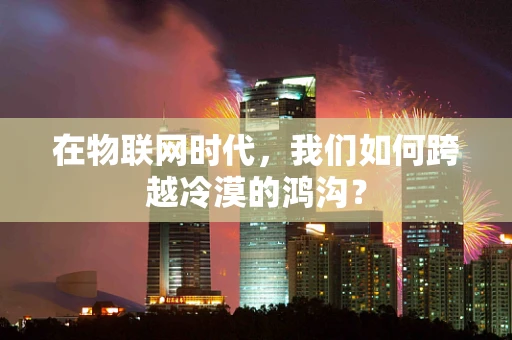 在物联网时代，我们如何跨越冷漠的鸿沟？