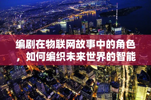 编剧在物联网故事中的角色，如何编织未来世界的智能网？