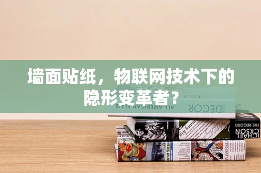 墙面贴纸，物联网技术下的隐形变革者？