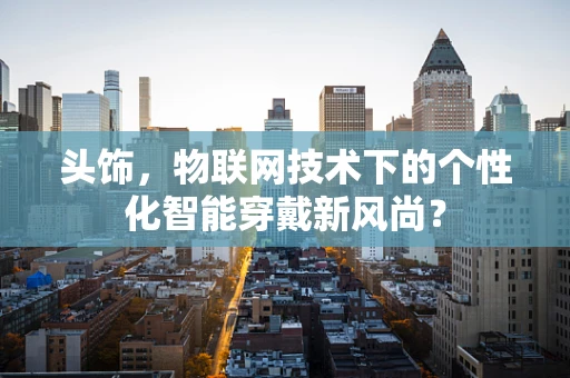 头饰，物联网技术下的个性化智能穿戴新风尚？