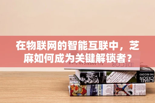 在物联网的智能互联中，芝麻如何成为关键解锁者？