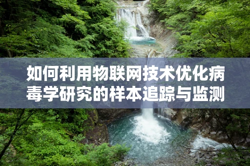 如何利用物联网技术优化病毒学研究的样本追踪与监测？