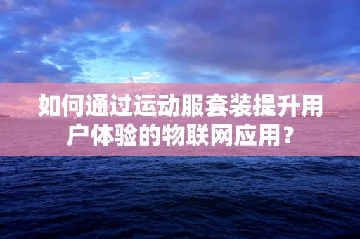 如何通过运动服套装提升用户体验的物联网应用？