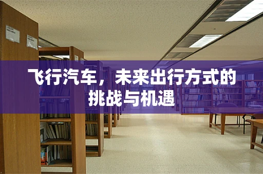 飞行汽车，未来出行方式的挑战与机遇