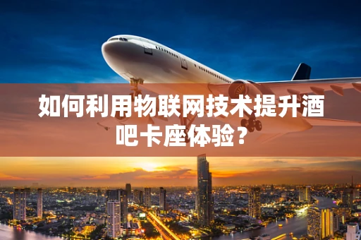 如何利用物联网技术提升酒吧卡座体验？