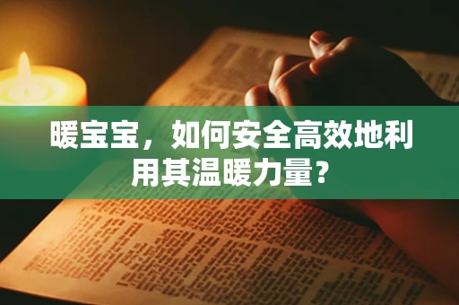 暖宝宝，如何安全高效地利用其温暖力量？