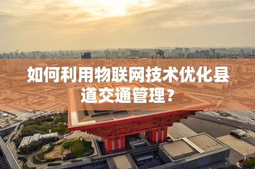 如何利用物联网技术优化县道交通管理？
