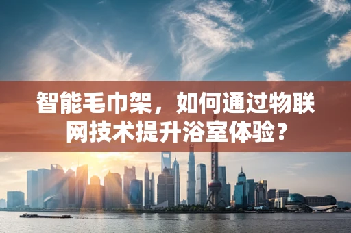 智能毛巾架，如何通过物联网技术提升浴室体验？
