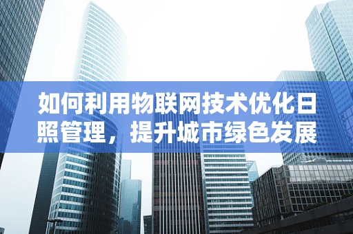 如何利用物联网技术优化日照管理，提升城市绿色发展？