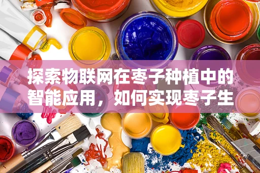 探索物联网在枣子种植中的智能应用，如何实现枣子生长的精准监控？