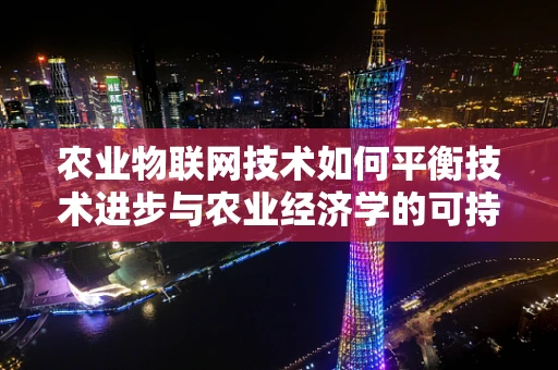 农业物联网技术如何平衡技术进步与农业经济学的可持续性？