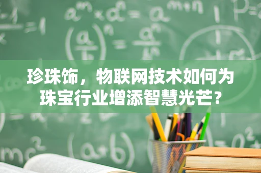 珍珠饰，物联网技术如何为珠宝行业增添智慧光芒？