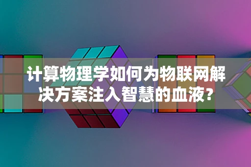 计算物理学如何为物联网解决方案注入智慧的血液？