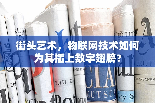 街头艺术，物联网技术如何为其插上数字翅膀？