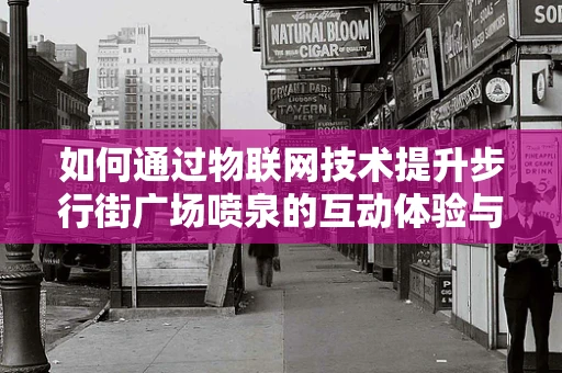 如何通过物联网技术提升步行街广场喷泉的互动体验与能效管理？