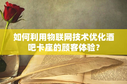 如何利用物联网技术优化酒吧卡座的顾客体验？