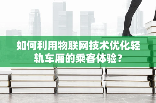 如何利用物联网技术优化轻轨车厢的乘客体验？