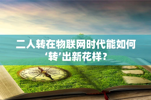 二人转在物联网时代能如何‘转’出新花样？