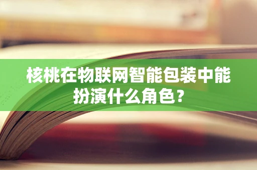 核桃在物联网智能包装中能扮演什么角色？