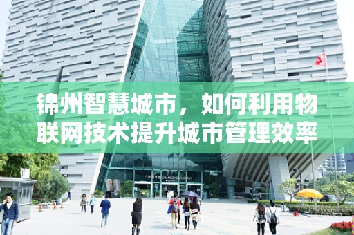 锦州智慧城市，如何利用物联网技术提升城市管理效率？