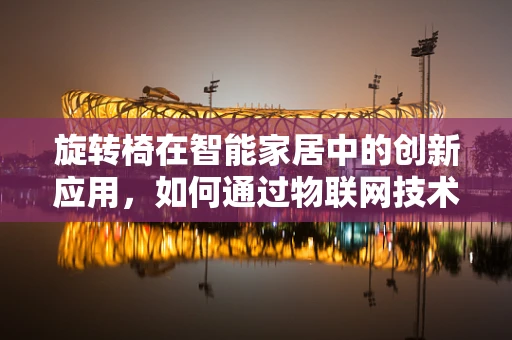 旋转椅在智能家居中的创新应用，如何通过物联网技术提升用户体验？