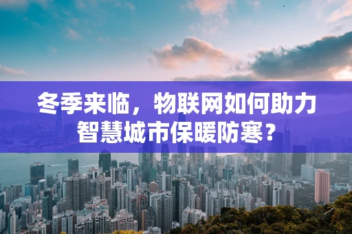 冬季来临，物联网如何助力智慧城市保暖防寒？