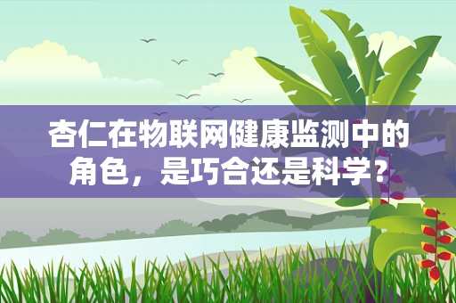杏仁在物联网健康监测中的角色，是巧合还是科学？