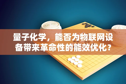 量子化学，能否为物联网设备带来革命性的能效优化？