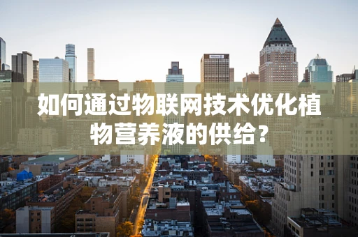 如何通过物联网技术优化植物营养液的供给？