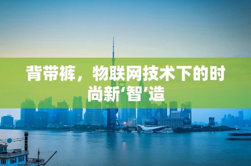背带裤，物联网技术下的时尚新‘智’造