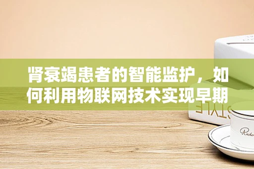 肾衰竭患者的智能监护，如何利用物联网技术实现早期预警？