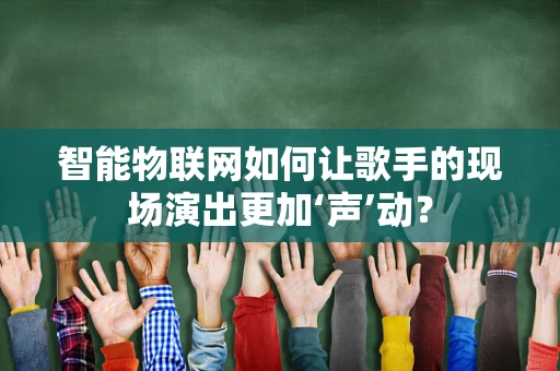 智能物联网如何让歌手的现场演出更加‘声’动？
