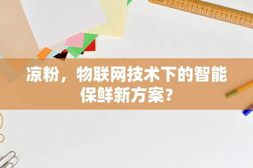 凉粉，物联网技术下的智能保鲜新方案？