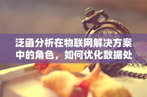 泛函分析在物联网解决方案中的角色，如何优化数据处理与传输？