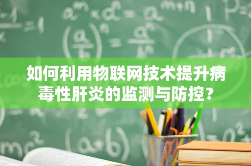 如何利用物联网技术提升病毒性肝炎的监测与防控？