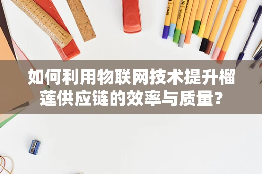 如何利用物联网技术提升榴莲供应链的效率与质量？