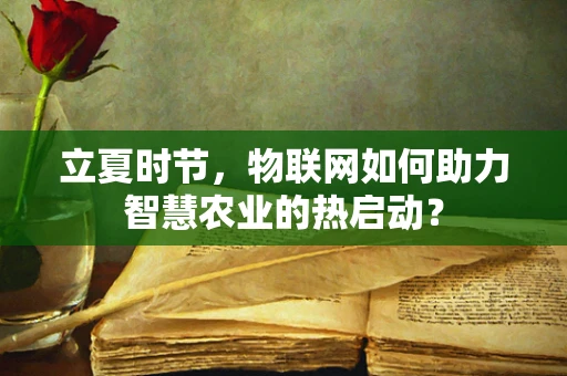 立夏时节，物联网如何助力智慧农业的热启动？