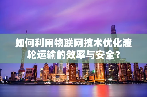 如何利用物联网技术优化渡轮运输的效率与安全？