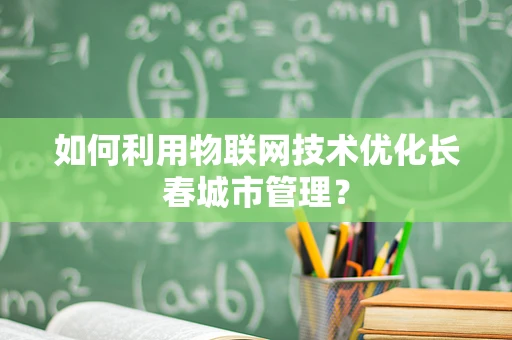 如何利用物联网技术优化长春城市管理？