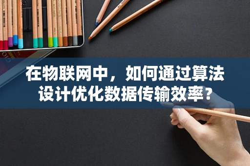 在物联网中，如何通过算法设计优化数据传输效率？