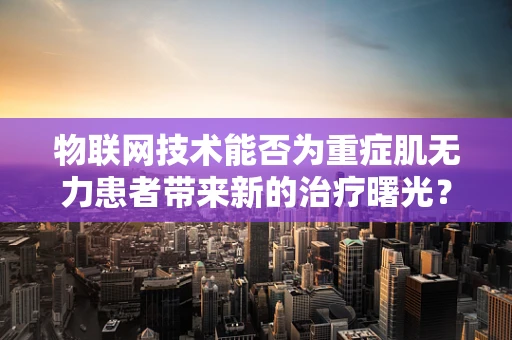 物联网技术能否为重症肌无力患者带来新的治疗曙光？
