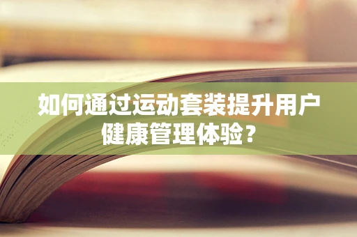 如何通过运动套装提升用户健康管理体验？