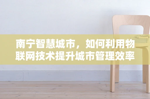 南宁智慧城市，如何利用物联网技术提升城市管理效率？