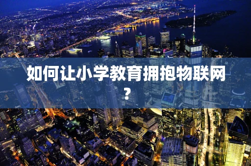 如何让小学教育拥抱物联网？