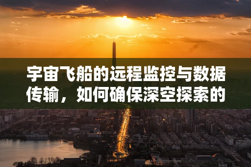 宇宙飞船的远程监控与数据传输，如何确保深空探索的稳定与安全？