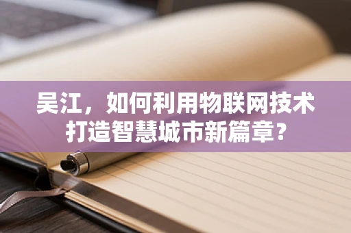 吴江，如何利用物联网技术打造智慧城市新篇章？