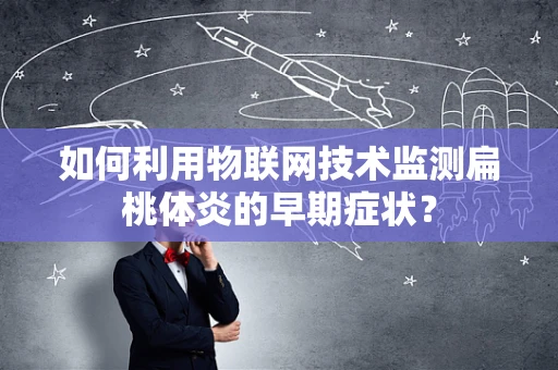 如何利用物联网技术监测扁桃体炎的早期症状？